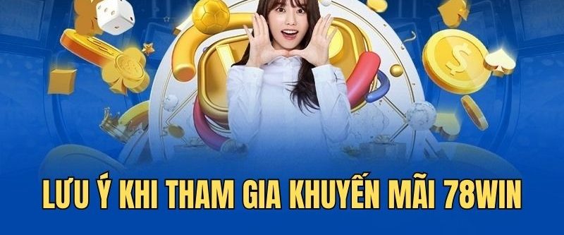 Khuyến mãi 78Win - Ưu đãi cá cược hấp dẫn dành cho hội viên 6 Lưu ý quan trọng cần nắm khi tham gia khuyến mãi 78Win
